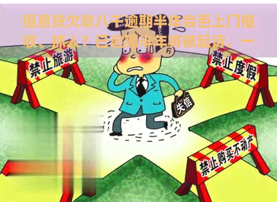 恒易贷欠款八千逾期半年会否上门、抓人？已逾期半年将被起诉，一年内是否会上门？