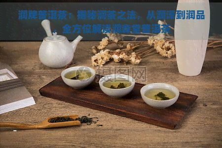 润牌普洱茶：揭秘润茶之法，从润泽到润品，全方位解读润森堂普洱茶