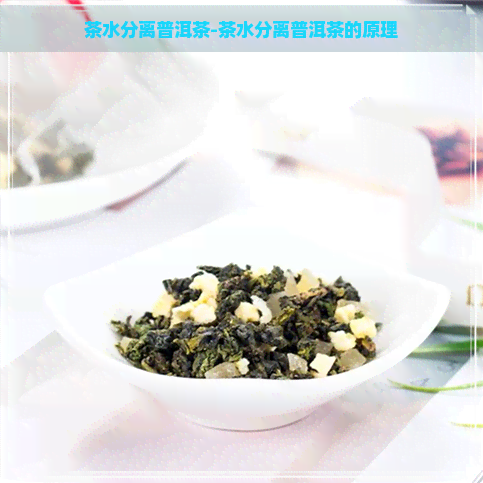 茶水分离普洱茶-茶水分离普洱茶的原理