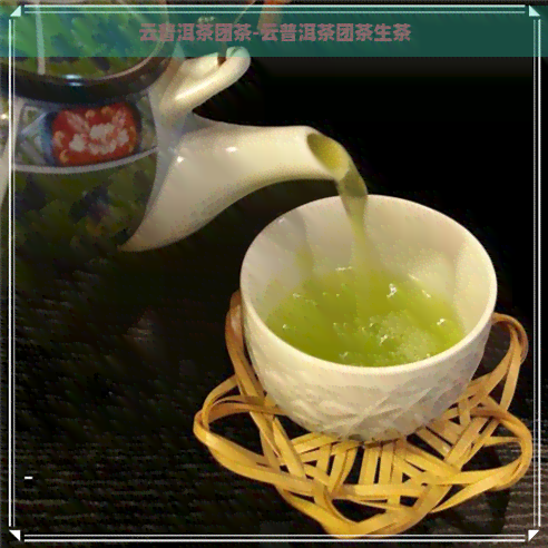 云普洱茶团茶-云普洱茶团茶生茶