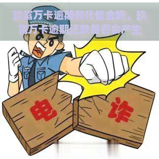 玖富万卡逾期有代偿金吗，玖富万卡逾期还款是否会产生代偿金？