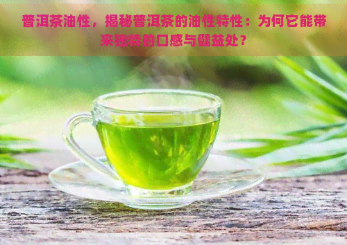 普洱茶油性，揭秘普洱茶的油性特性：为何它能带来独特的口感与健益处？