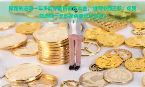 你我贷逾期一年多能不能协商还本金，如何协商还款：你我贷逾期一年多是否能只还本金？