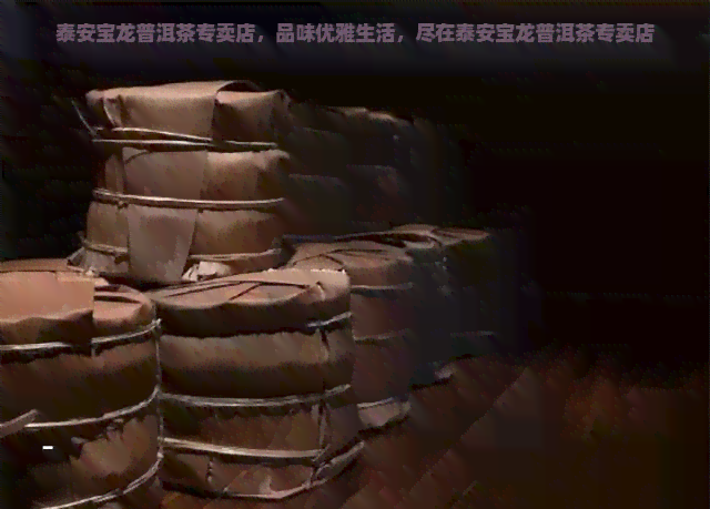 泰安宝龙普洱茶专卖店，品味优雅生活，尽在泰安宝龙普洱茶专卖店