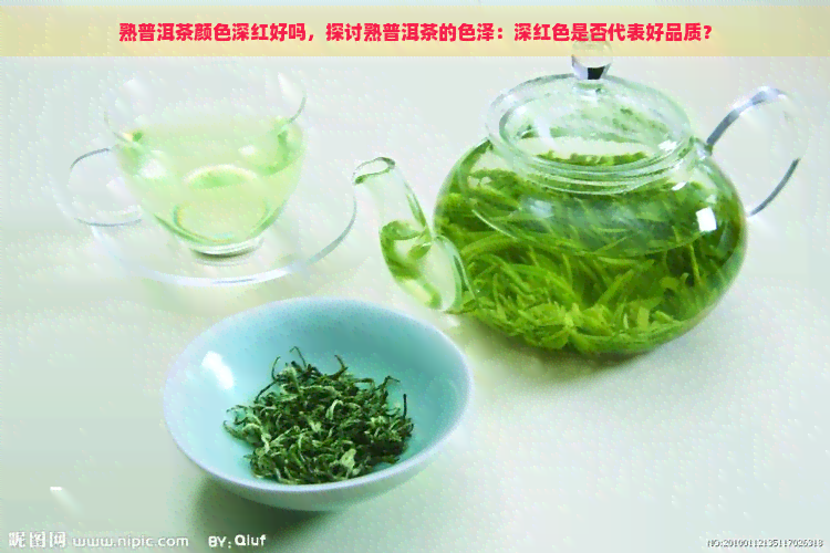 熟普洱茶颜色深红好吗，探讨熟普洱茶的色泽：深红色是否代表好品质？