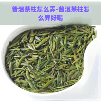 普洱茶柱怎么弄-普洱茶柱怎么弄好喝