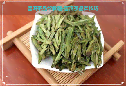 普洱茶品饮教程-普洱茶品饮技巧