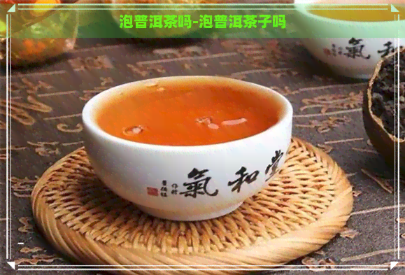 泡普洱茶吗-泡普洱茶子吗