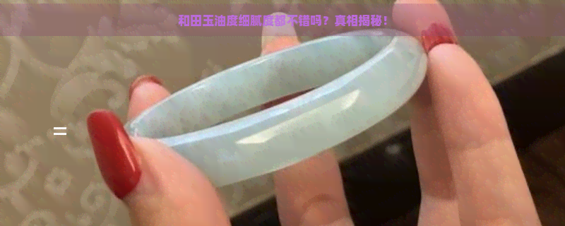 和田玉油度细腻度都不错吗？真相揭秘！