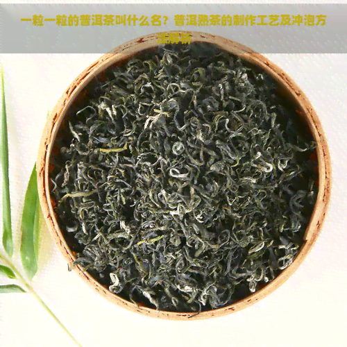 一粒一粒的普洱茶叫什么名？普洱熟茶的制作工艺及冲泡方法解析