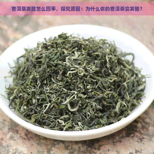 普洱茶发酸怎么回事，探究原因：为什么你的普洱茶会发酸？