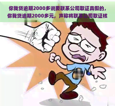 你我贷逾期2000多说要联系公司取证真假的，你我贷逾期2000多元，声称将联系公司取证核实信息真伪