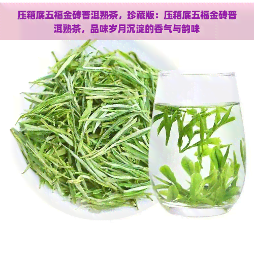 压箱底五福金砖普洱熟茶，珍藏版：压箱底五福金砖普洱熟茶，品味岁月沉淀的香气与韵味