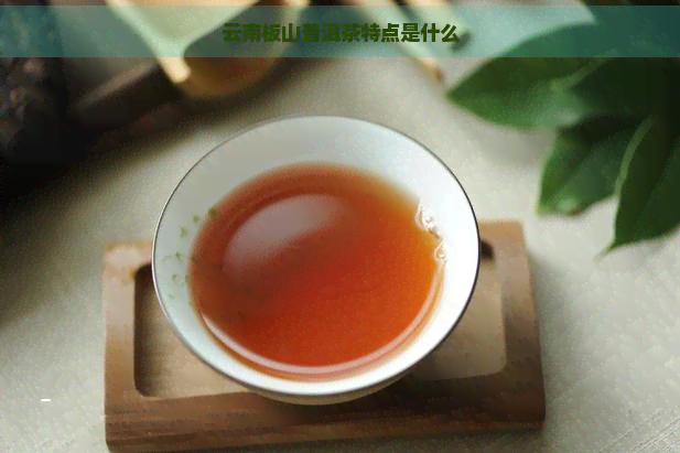 云南板山普洱茶特点是什么