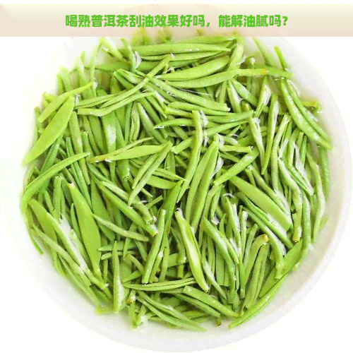 喝熟普洱茶刮油效果好吗，能解油腻吗？