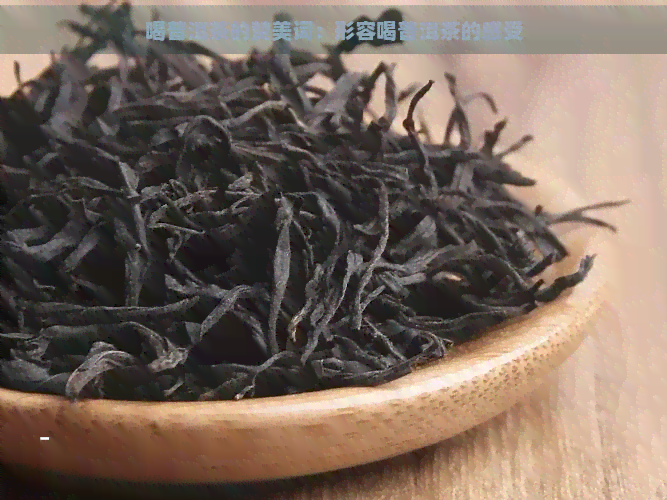 喝普洱茶的赞美词：形容喝普洱茶的感受