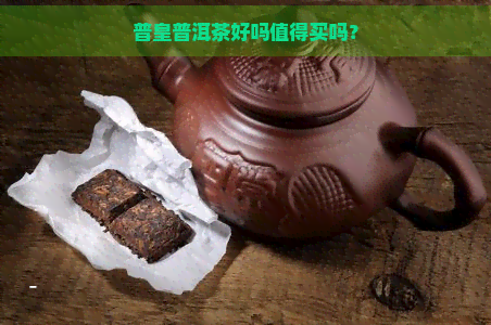 普皇普洱茶好吗值得买吗？