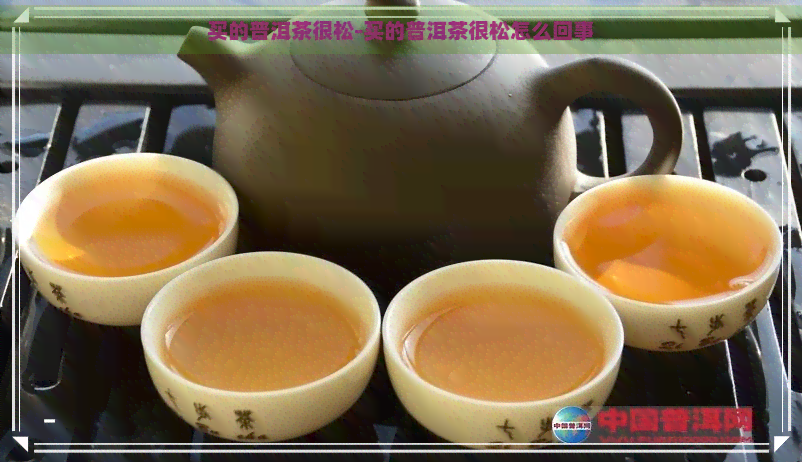 买的普洱茶很松-买的普洱茶很松怎么回事