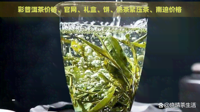 彩普洱茶价格、官网、礼盒、饼、熟茶紧压茶、南迫价格