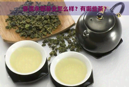 普洱永明茶业怎么样？有哪些茶？