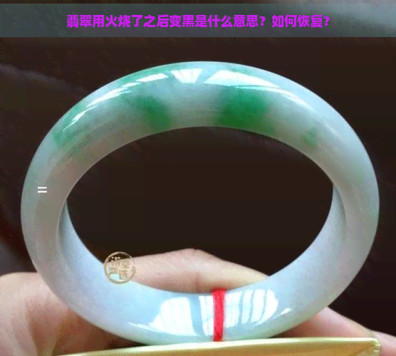 翡翠用火烧了之后变黑是什么意思？如何恢复？