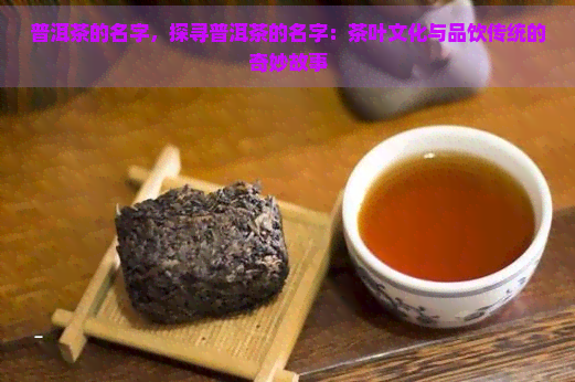 普洱茶的名字，探寻普洱茶的名字：茶叶文化与品饮传统的奇妙故事