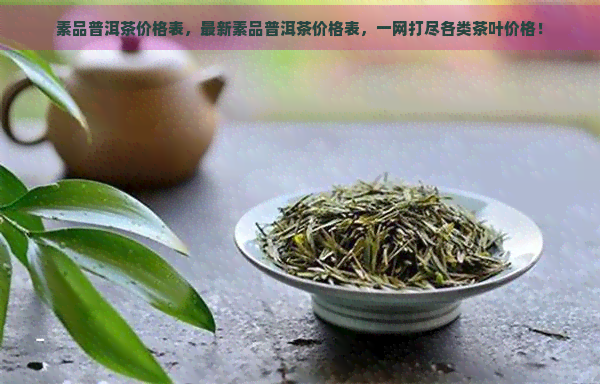 素品普洱茶价格表，最新素品普洱茶价格表，一网打尽各类茶叶价格！