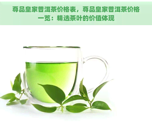 尊品皇家普洱茶价格表，尊品皇家普洱茶价格一览：精选茶叶的价值体现