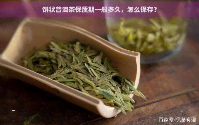 饼状普洱茶保质期一般多久，怎么保存？