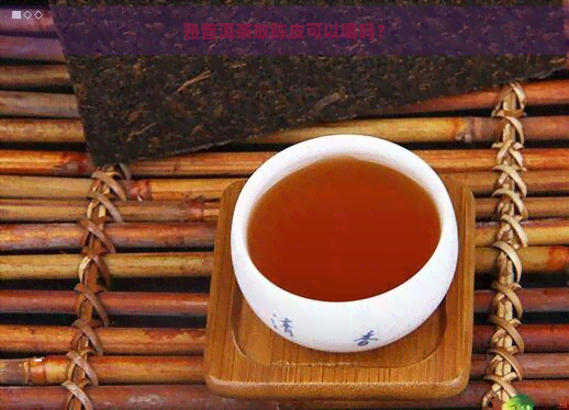 熟普洱茶放陈皮可以喝吗？