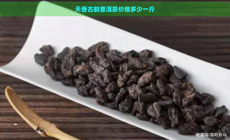 天香古韵普洱茶价格多少一斤