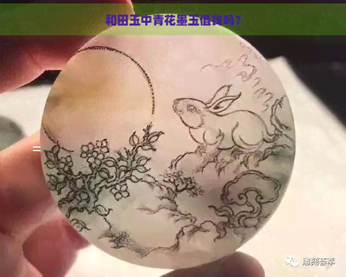 和田玉中青花墨玉值钱吗？