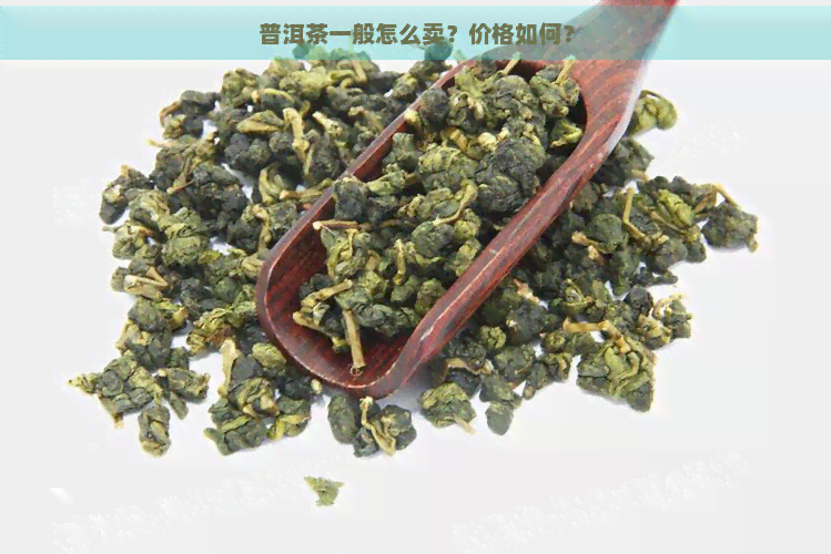 普洱茶一般怎么卖？价格如何？