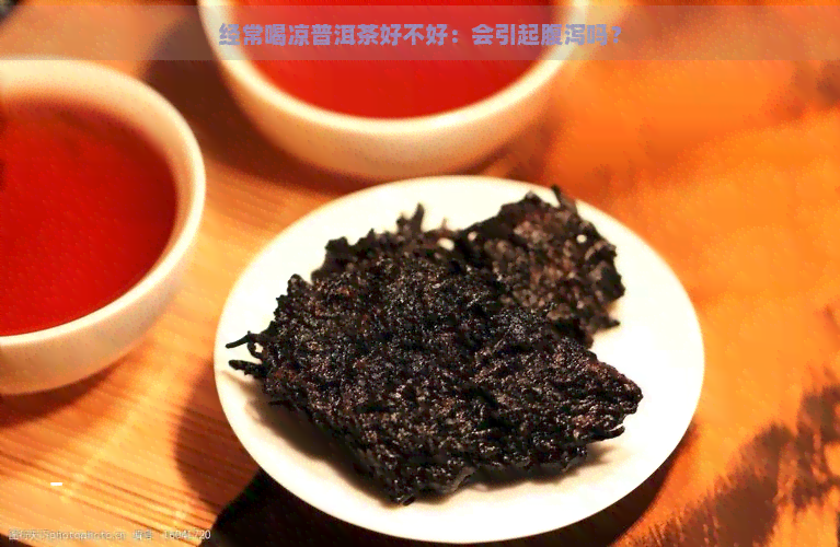 经常喝凉普洱茶好不好：会引起腹泻吗？