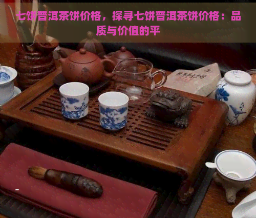 七饼普洱茶饼价格，探寻七饼普洱茶饼价格：品质与价值的平