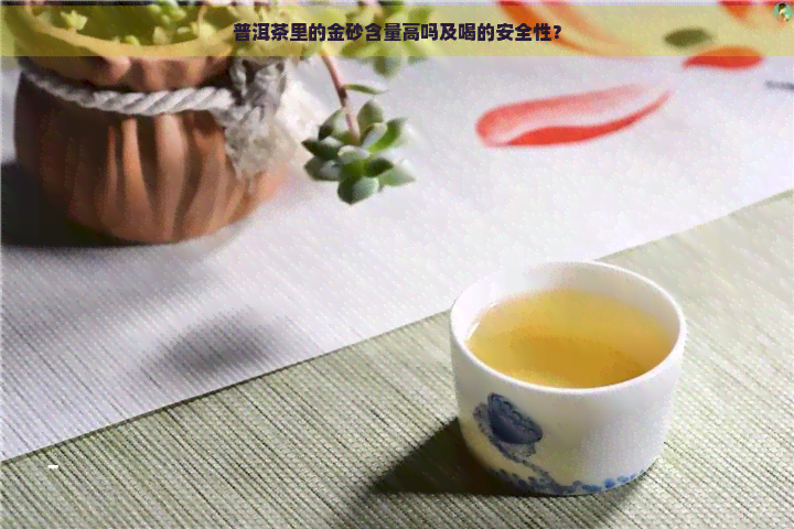 普洱茶里的金砂含量高吗及喝的安全性？