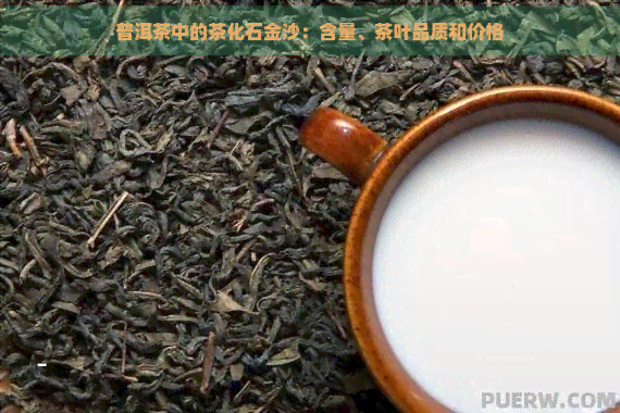 普洱茶中的茶化石金沙：含量、茶叶品质和价格