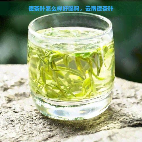 德茶叶怎么样好喝吗，云南德茶叶