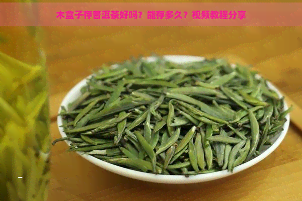 木盒子存普洱茶好吗？能存多久？视频教程分享