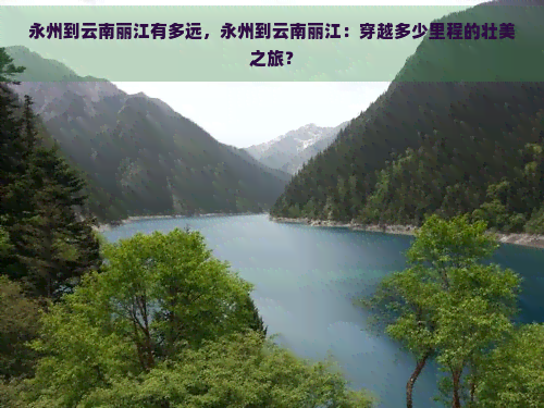 永州到云南丽江有多远，永州到云南丽江：穿越多少里程的壮美之旅？