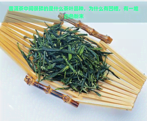 普洱茶中间很碎的是什么茶叶品种，为什么有凹槽，有一堆白色粉末