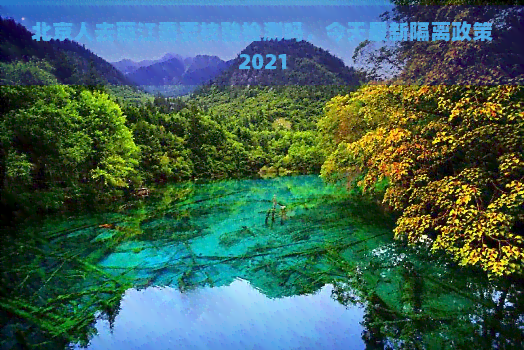 北京人去丽江需要核酸检测吗，今天最新隔离政策2021