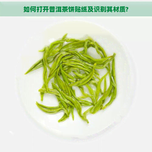 如何打开普洱茶饼贴纸及识别其材质?