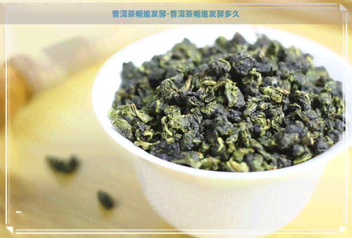 普洱茶幄堆发酵-普洱茶幄堆发酵多久