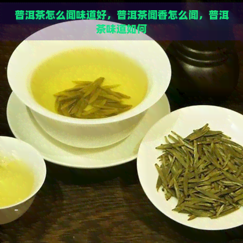 普洱茶怎么闻味道好，普洱茶闻香怎么闻，普洱茶味道如何