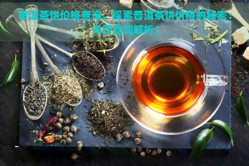 普洱茶饼价格查询，探索普洱茶饼价格的秘密：详尽查询解析！