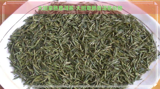 大班章熟普洱茶-大班章熟普洱茶价格