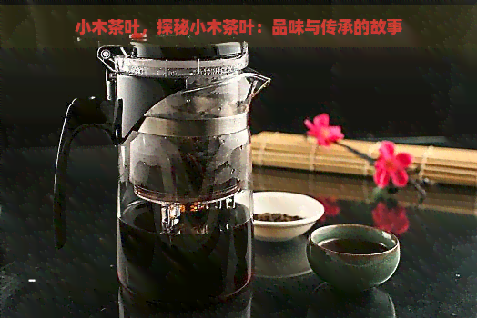 小木茶叶，探秘小木茶叶：品味与传承的故事