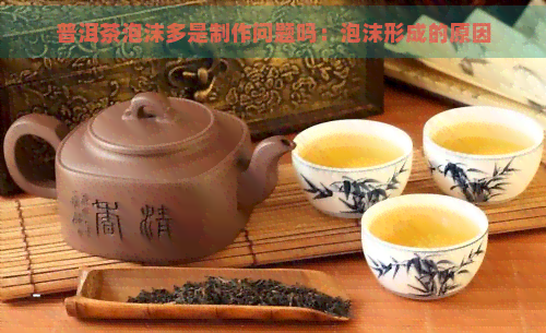 普洱茶泡沫多是制作问题吗：泡沫形成的原因