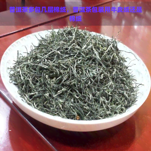 普洱茶多包几层棉纸，普洱茶包装用牛皮纸还是棉纸